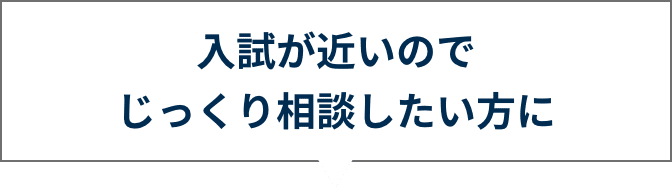 入試が近いのでじっくり相談したい方に