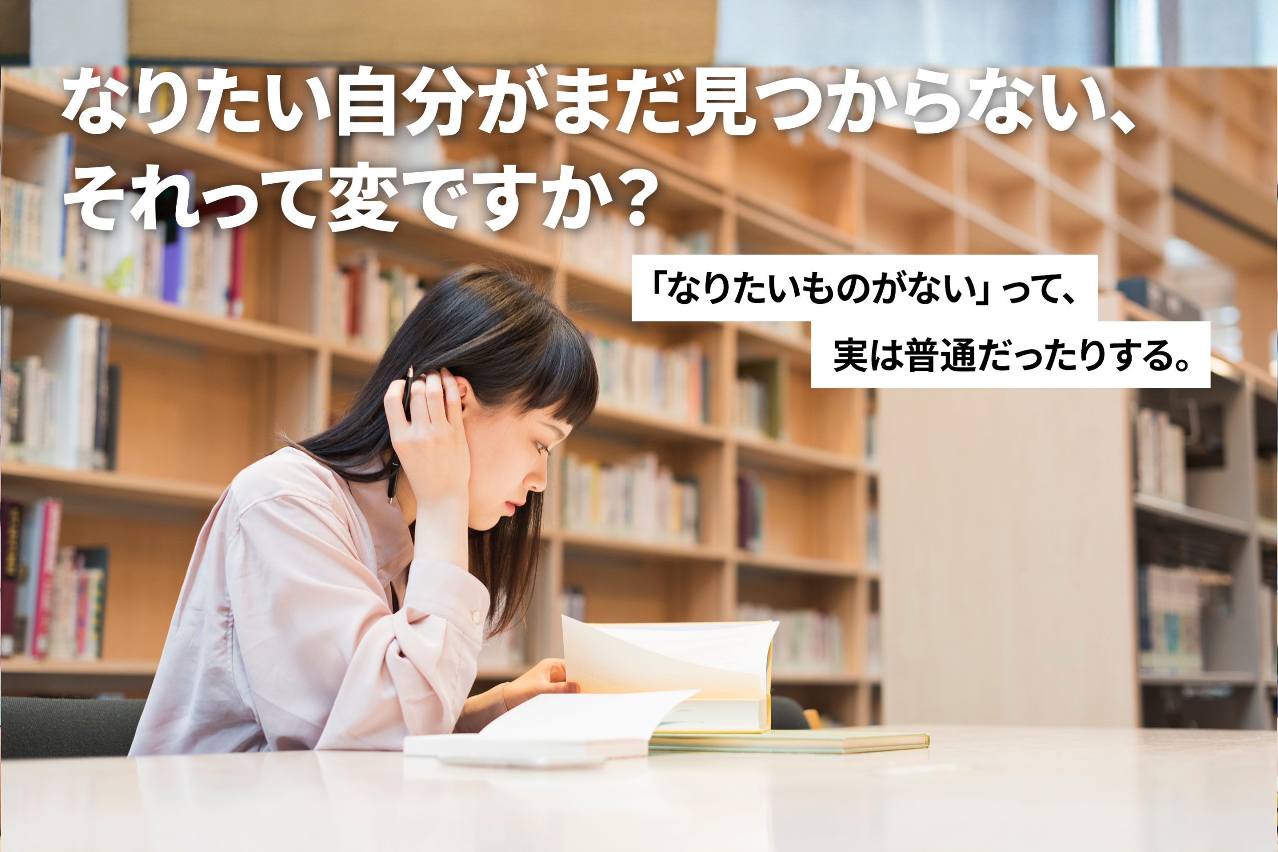なりたい自分がまだ見つからない、それって変ですか？ ―「なりたいものがない」って、実は普通だったりする。―