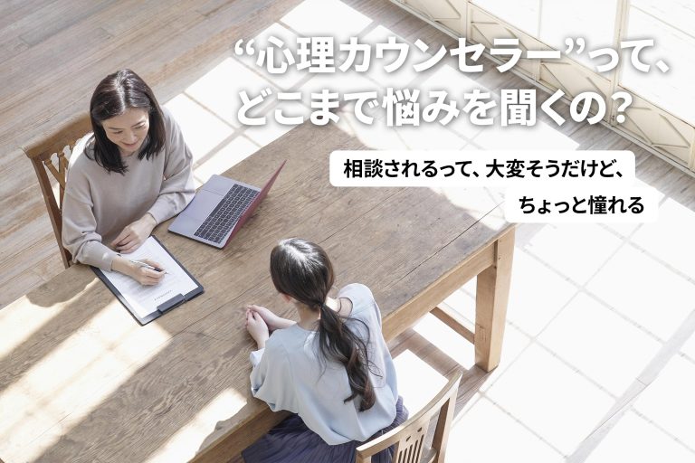 “心理カウンセラー”って、どこまで悩みを聞くの？ ― 相談されるって、大変そうだけど、ちょっと憧れる ―