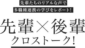 先輩たちのリアルな声で多職種連系の学びをレポート！先輩×後輩クロストーク