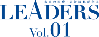未来の医療・福祉は私が創る LEADERS Vol.01
