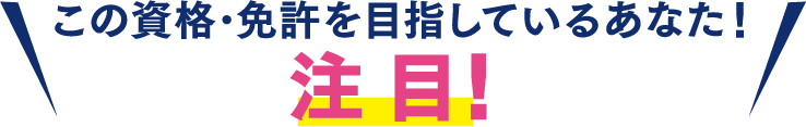 この資格･免許を目指しているあなた！注目！