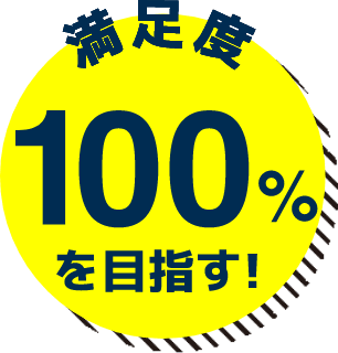 満足度100%を目指す!