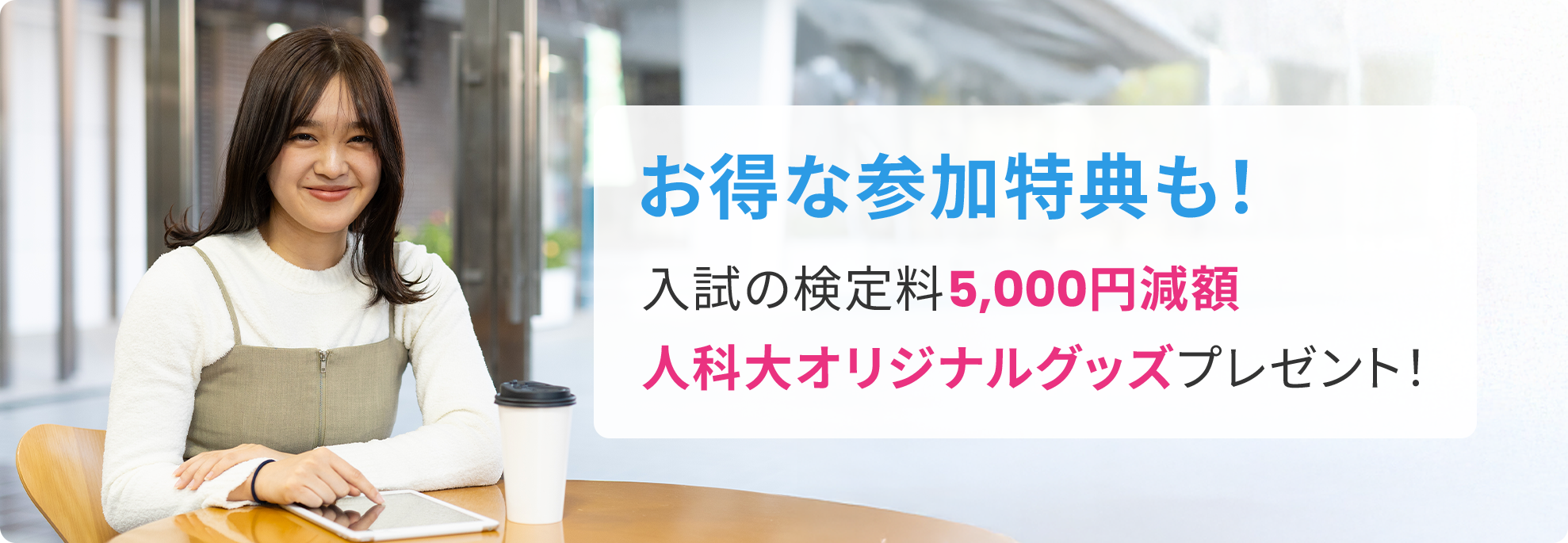 お得な参加特典も！入試の検定料５，０００円減額人科大オリジナルグッズプレゼント！