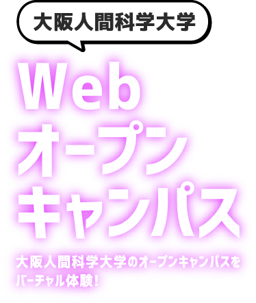 大阪人間科学大学Webオープンキャンパス 大阪人間科学大学のオープンキャンパスを
バーチャル体験!