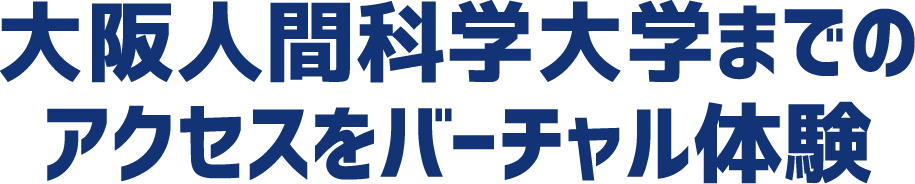 大阪人間科学大学までのアクセスをバーチャル体験