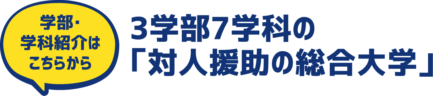 学部・学科紹介は
こちらから 3学部7学科の「対人援助の総合大学」