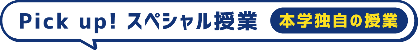 Pick up! スペシャル授業 本学独自の授業